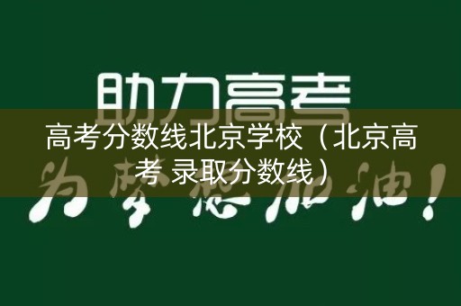 高考分数线北京学校（北京高考 录取分数线）