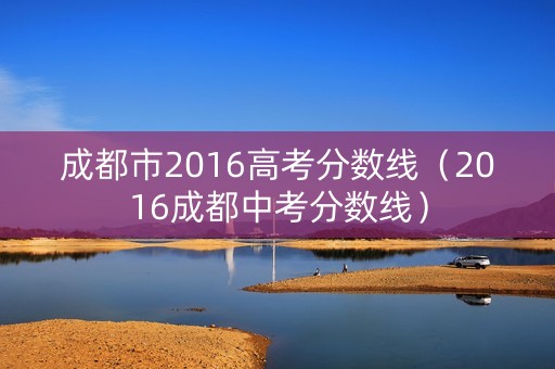 成都市2016高考分数线（2016成都中考分数线）