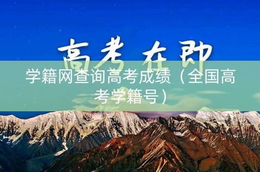 学籍网查询高考成绩（全国高考学籍号）
