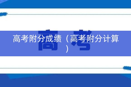 高考附分成绩（高考附分计算）