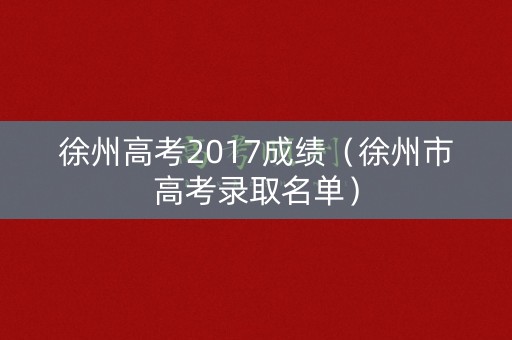 徐州高考2017成绩（徐州市高考录取名单）