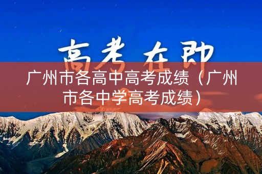 广州市各高中高考成绩（广州市各中学高考成绩）