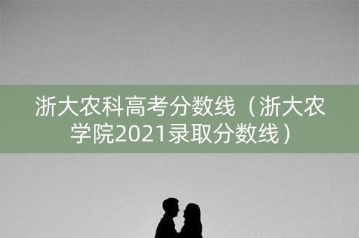 浙大农科高考分数线（浙大农学院2021录取分数线）