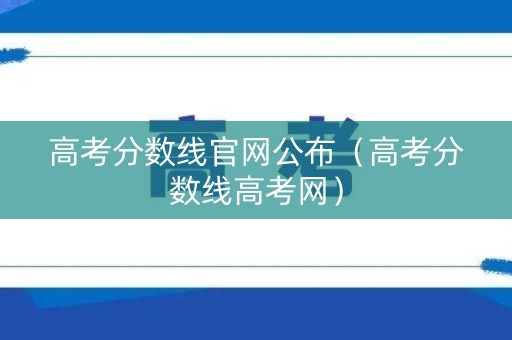 高考分数线官网公布（高考分数线高考网）
