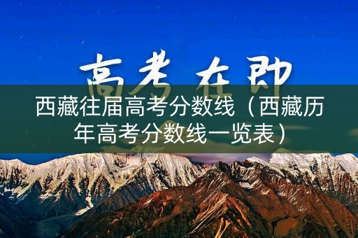 西藏往届高考分数线（西藏历年高考分数线一览表）