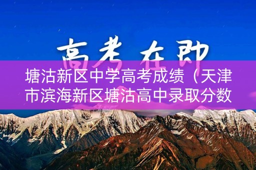 塘沽新区中学高考成绩（天津市滨海新区塘沽高中录取分数线）