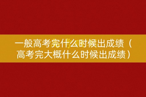 一般高考完什么时候出成绩(高考完大概什么时候出成绩) 一般高考完什么时候出成绩(高考完大概什么时候出成绩)