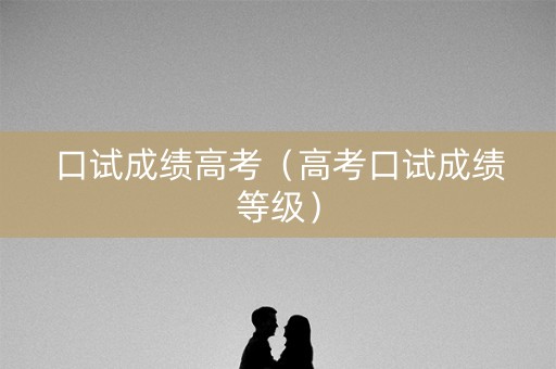 口试成绩高考（高考口试成绩等级）