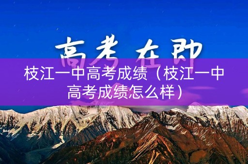 枝江一中高考成绩（枝江一中高考成绩怎么样）