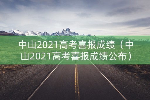 中山2021高考喜报成绩(中山2021高考喜报成绩公布) 中山2021高考喜报成绩(中山2021高考喜报成绩公布)
