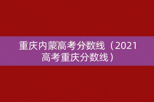 重庆内蒙高考分数线（2021高考重庆分数线）