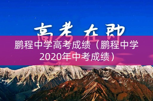 鹏程中学高考成绩（鹏程中学2020年中考成绩）