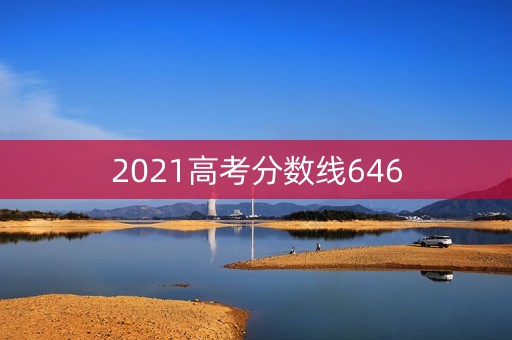 2021高考分数线646 2021高考分数线646
