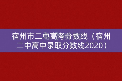 宿州市二中高考分数线(宿州二中高中录取分数线2020) 宿州市二中高考分数线(宿州二中高中录取分数线2020)