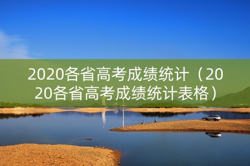 2020各省高考成绩统计（2020各省高考成绩统计表格）