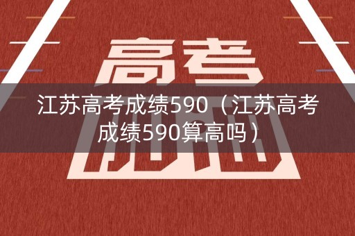 江苏高考成绩590（江苏高考成绩590算高吗）