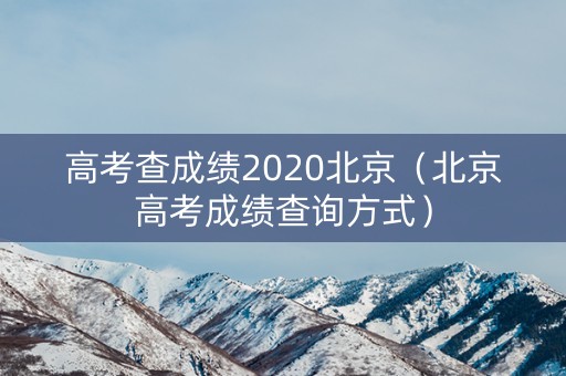 高考查成绩2020北京（北京高考成绩查询方式）