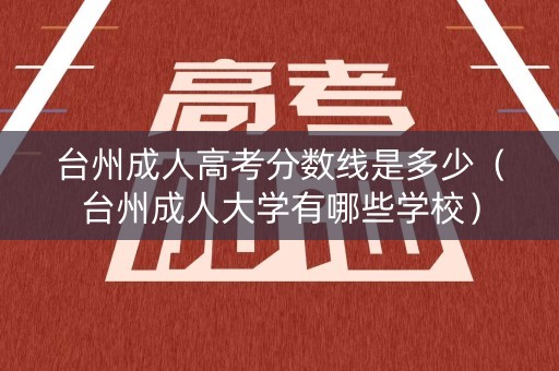 台州成人高考分数线是多少（台州成人大学有哪些学校）