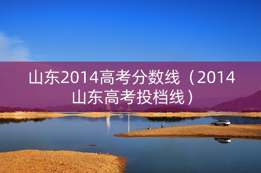 山东2014高考分数线（2014山东高考投档线）