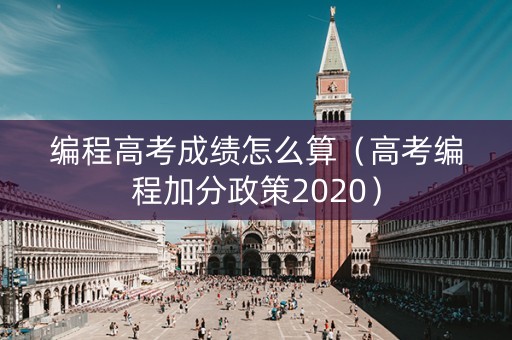 编程高考成绩怎么算（高考编程加分政策2020）