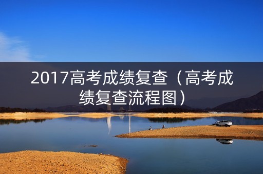 2017高考成绩复查（高考成绩复查流程图）