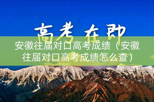 安徽往届对口高考成绩（安徽往届对口高考成绩怎么查）
