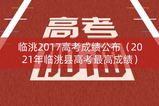 临洮2017高考成绩公布（2021年临洮县高考最高成绩）