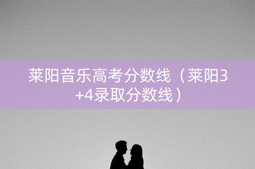 莱阳音乐高考分数线（莱阳3+4录取分数线）