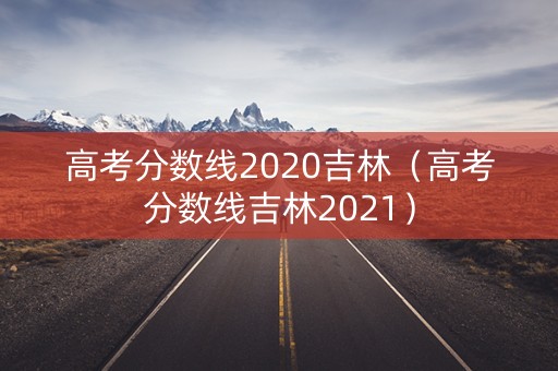 高考分数线2020吉林（高考分数线吉林2021）