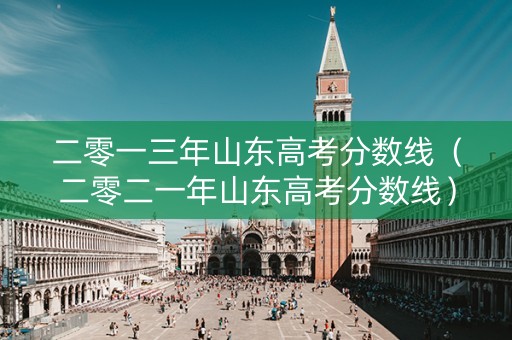 二零一三年山东高考分数线（二零二一年山东高考分数线）