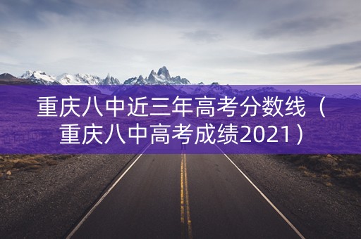 重庆八中近三年高考分数线（重庆八中高考成绩2021）