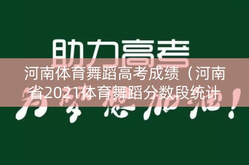 河南体育舞蹈高考成绩（河南省2021体育舞蹈分数段统计）
