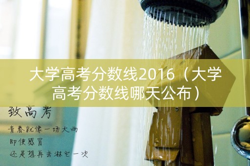 大学高考分数线2016（大学高考分数线哪天公布）