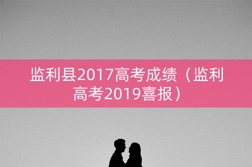 监利县2017高考成绩（监利高考2019喜报）