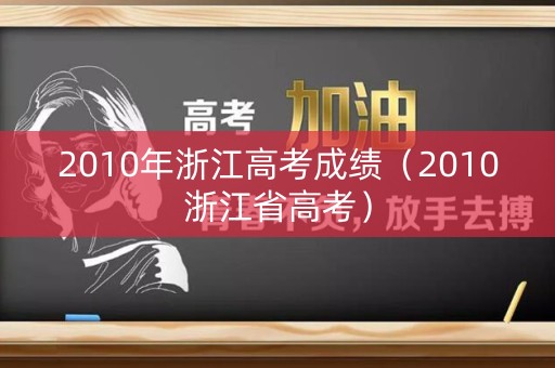 2010年浙江高考成绩（2010浙江省高考）