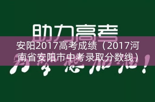 安阳2017高考成绩（2017河南省安阳市中考录取分数线）