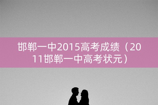 邯郸一中2015高考成绩（2011邯郸一中高考状元）