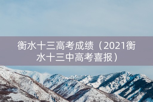 衡水十三高考成绩（2021衡水十三中高考喜报）