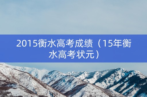 2015衡水高考成绩（15年衡水高考状元）