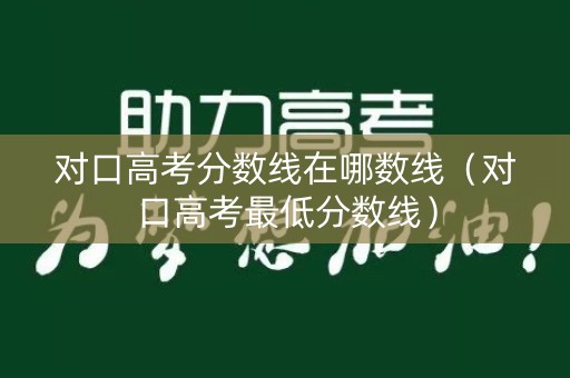 对口高考分数线在哪数线（对口高考最低分数线）