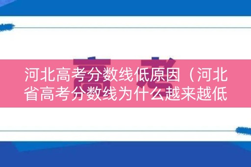 河北高考分数线低原因（河北省高考分数线为什么越来越低）