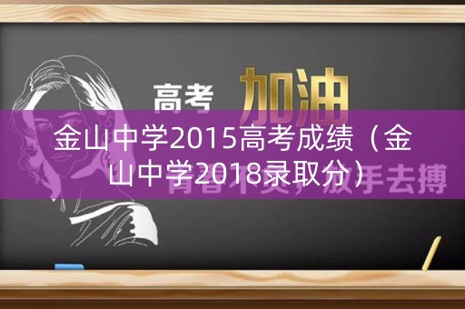 金山中学2015高考成绩（金山中学2018录取分）