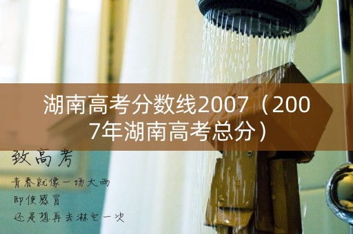 湖南高考分数线2007（2007年湖南高考总分）