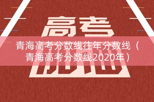 青海高考分数线往年分数线（青海高考分数线2020年）