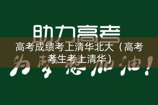 高考成绩考上清华北大（高考考生考上清华）