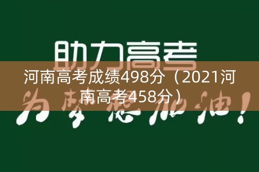 河南高考成绩498分（2021河南高考458分）