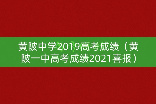 黄陂中学2019高考成绩（黄陂一中高考成绩2021喜报）