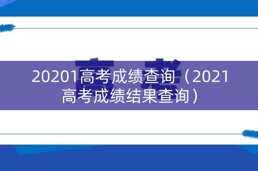 20201高考成绩查询（2021高考成绩结果查询）