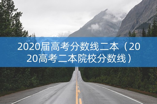2020届高考分数线二本（2020高考二本院校分数线）