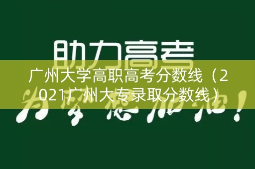广州大学高职高考分数线（2021广州大专录取分数线）
